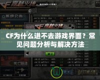 CF為什么進不去游戲界面？常見問題分析與解決方法