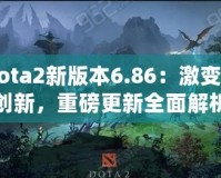 Dota2新版本6.86：激變與創(chuàng)新，重磅更新全面解析