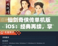 仙劍奇?zhèn)b傳單機版iOS：經(jīng)典再續(xù)，掌中仙俠夢