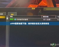 u999魔獸地圖下載：暢享精彩自定義游戲體驗