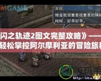 《閃之軌跡2圖文完整攻略》——讓你輕松掌控阿爾摩利亞的冒險(xiǎn)旅程！