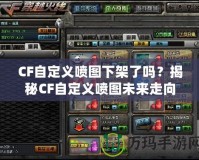 CF自定義噴圖下架了嗎？揭秘CF自定義噴圖未來走向