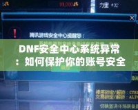 DNF安全中心系統(tǒng)異常：如何保護你的賬號安全，避免不必要的損失