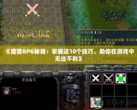 《魔獸RPG秘籍：掌握這10個技巧，助你在游戲中無往不利》