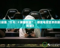 《探索“エモード英雄聯(lián)盟”：感受電競(jìng)世界的新潮風(fēng)潮》