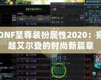 DNF至尊裝扮屬性2020：穿越艾爾登的時(shí)尚新篇章