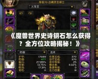 《魔獸世界史詩(shī)鑰石怎么獲得？全方位攻略揭秘！》