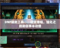 DNF輔助工具——穩(wěn)定增幅，強(qiáng)化之路助你事半功倍