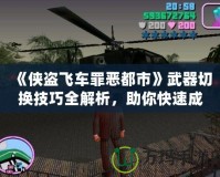 《俠盜飛車罪惡都市》武器切換技巧全解析，助你快速成為犯罪大師！