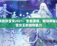 陰陽師雪女2021：全新演繹，解鎖神秘冰雪女王的獨特魅力