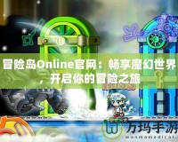 冒險(xiǎn)島Online官網(wǎng)：暢享魔幻世界，開啟你的冒險(xiǎn)之旅