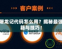 真倚天屠龍記代碼怎么用？揭秘最強(qiáng)游戲秘籍與技巧！