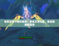 魔獸世界大地的裂變：重返艾澤拉斯，體驗(yàn)震撼新篇章