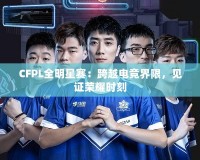 CFPL全明星賽：跨越電競(jìng)界限，見(jiàn)證榮耀時(shí)刻