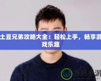 土豆兄弟攻略大全：輕松上手，暢享游戲樂趣