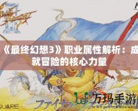 《最終幻想3》職業(yè)屬性解析：成就冒險的核心力量