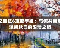 秋之回憶6攻略學(xué)姐：與你共同走過(guò)溫馨秋日的浪漫之旅