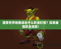 魔獸世界地精適合什么職業(yè)打怪？探索最強職業(yè)搭配！