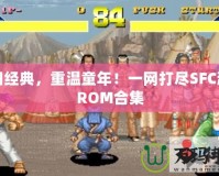 懷舊經(jīng)典，重溫童年！一網(wǎng)打盡SFC游戲ROM合集