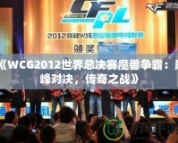 《WCG2012世界總決賽魔獸爭霸：巔峰對決，傳奇之戰(zhàn)》