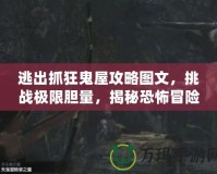 逃出抓狂鬼屋攻略圖文，挑戰(zhàn)極限膽量，揭秘恐怖冒險的終極指南