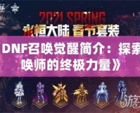 《DNF召喚覺醒簡介：探索召喚師的終極力量》