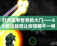 打開機甲世界的大門——SD敢達(dá)貼吧讓你領(lǐng)略不一樣的精彩