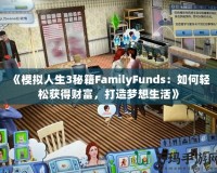 《模擬人生3秘籍FamilyFunds：如何輕松獲得財(cái)富，打造夢想生活》