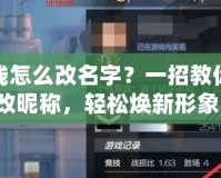 穿越火線怎么改名字？一招教你快速修改昵稱，輕松煥新形象！