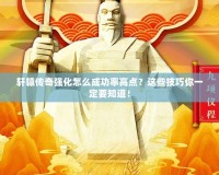 軒轅傳奇強(qiáng)化怎么成功率高點(diǎn)？這些技巧你一定要知道！