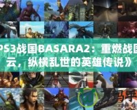 《PS3戰(zhàn)國BASARA2：重燃戰(zhàn)國風(fēng)云，縱橫亂世的英雄傳說》