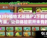 4399植物大戰(zhàn)僵尸2下載官方版，讓你體驗(yàn)前所未有的策略挑戰(zhàn)