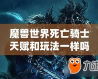 魔獸世界死亡騎士天賦和玩法一樣嗎？揭開死亡騎士的神秘面紗！