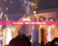 Dota決賽：電競(jìng)之巔的榮耀之戰(zhàn)