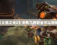 《火炬之光2》中有幾種職業(yè)可以選擇？