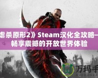 《虐殺原形2》Steam漢化全攻略——暢享震撼的開(kāi)放世界體驗(yàn)