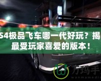 PS4極品飛車哪一代好玩？揭曉最受玩家喜愛的版本！