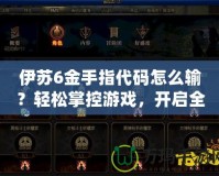 伊蘇6金手指代碼怎么輸？輕松掌控游戲，開啟全新冒險！