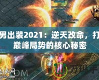 火男出裝2021：逆天改命，打破巔峰局勢(shì)的核心秘密