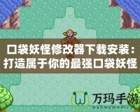 口袋妖怪修改器下載安裝：打造屬于你的最強(qiáng)口袋妖怪世界！