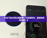 《QQ飛車66號公路視頻：飛車新時代，極速挑戰(zhàn)等待你！》