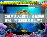 《捕魚(yú)達(dá)人2視頻：極致娛樂(lè)體驗(yàn)，帶你暢游海底世界》