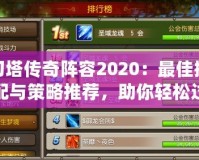 刀塔傳奇陣容2020：最佳搭配與策略推薦，助你輕松過關(guān)