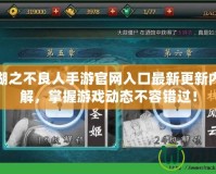 畫江湖之不良人手游官網(wǎng)入口最新更新內(nèi)容詳解，掌握游戲動(dòng)態(tài)不容錯(cuò)過！