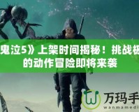 《鬼泣5》上架時間揭秘！挑戰(zhàn)極限的動作冒險即將來襲