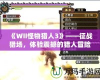 《WII怪物獵人3》——征戰(zhàn)獵場，體驗震撼的獵人冒險！