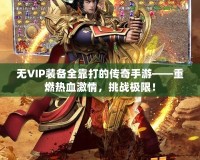 無(wú)VIP裝備全靠打的傳奇手游——重燃熱血激情，挑戰(zhàn)極限！