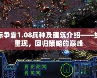 星際爭霸1.08兵種及建筑介紹——經(jīng)典重現(xiàn)，回歸策略的巔峰