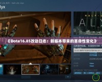 《Dota16.85改動日志：新版本帶來的革命性變化》