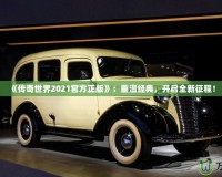 《傳奇世界2021官方正版》：重溫經(jīng)典，開啟全新征程！